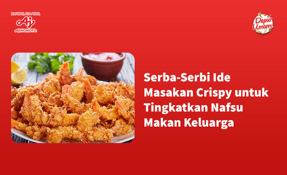Serba-Serbi Ide Masakan Crispy untuk Tingkatkan Nafsu Makan Keluarga